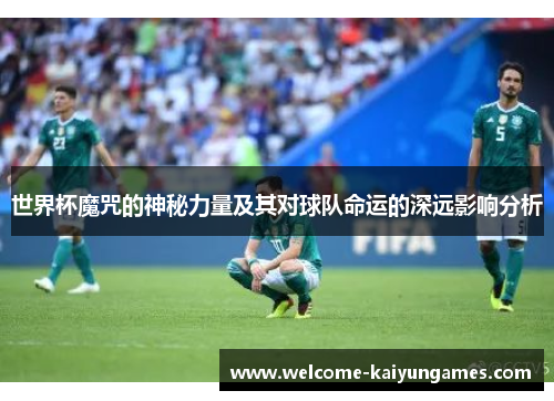 世界杯魔咒的神秘力量及其对球队命运的深远影响分析