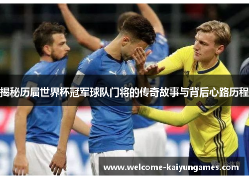 揭秘历届世界杯冠军球队门将的传奇故事与背后心路历程 揭秘历届世界杯冠军球队门将的传奇故事与背后心路历程