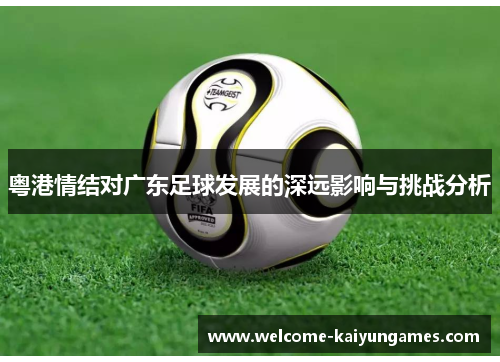 粤港情结对广东足球发展的深远影响与挑战分析