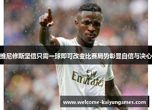 维尼修斯坚信只需一球即可改变比赛局势彰显自信与决心