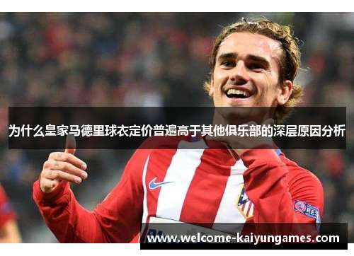 为什么皇家马德里球衣定价普遍高于其他俱乐部的深层原因分析