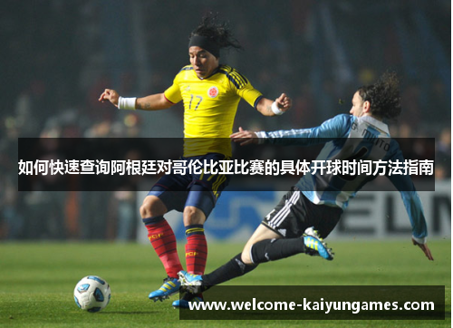 如何快速查询阿根廷对哥伦比亚比赛的具体开球时间方法指南