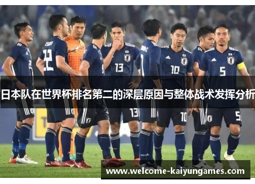 日本队在世界杯排名第二的深层原因与整体战术发挥分析