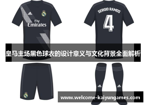皇马主场黑色球衣的设计意义与文化背景全面解析 皇马主场黑色球衣的设计意义与文化背景全面解析