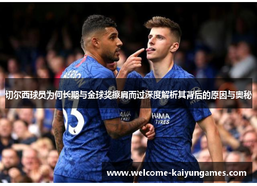 切尔西球员为何长期与金球奖擦肩而过深度解析其背后的原因与奥秘