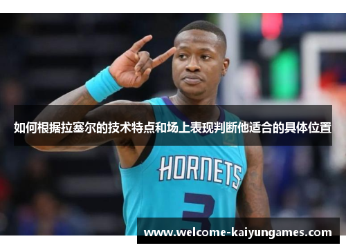 如何根据拉塞尔的技术特点和场上表现判断他适合的具体位置
