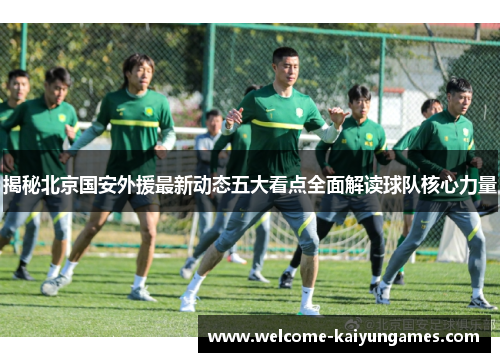 揭秘北京国安外援最新动态五大看点全面解读球队核心力量