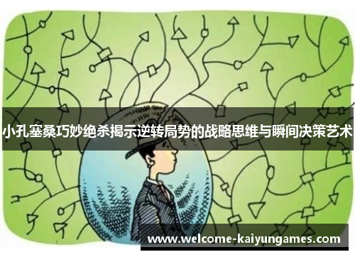 小孔塞桑巧妙绝杀揭示逆转局势的战略思维与瞬间决策艺术