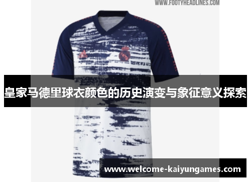 皇家马德里球衣颜色的历史演变与象征意义探索 皇家马德里球衣颜色的历史演变与象征意义探索