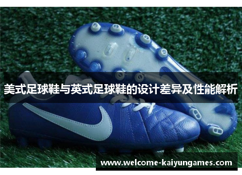美式足球鞋与英式足球鞋的设计差异及性能解析