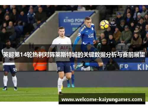 英超第14轮热刺对阵莱斯特城的关键数据分析与赛前展望