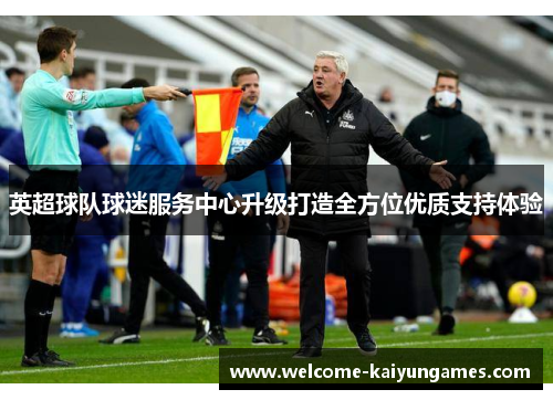 英超球队球迷服务中心升级打造全方位优质支持体验