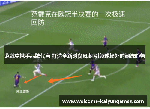 范戴克携手品牌代言 打造全新时尚风潮 引领球场外的潮流趋势