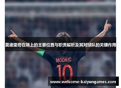 莫德里奇在场上的主要位置与职责解析及其对球队的关键作用