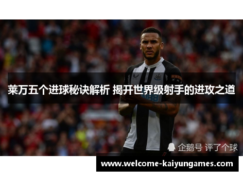 莱万五个进球秘诀解析 揭开世界级射手的进攻之道