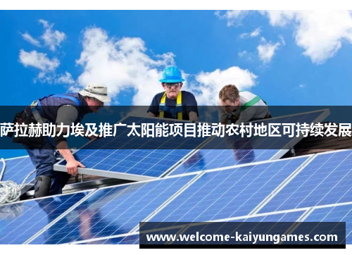 萨拉赫助力埃及推广太阳能项目推动农村地区可持续发展