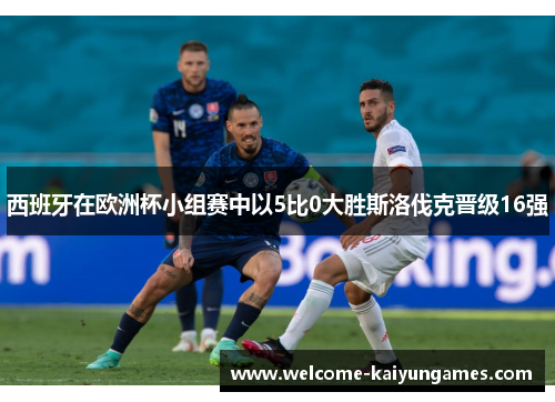 西班牙在欧洲杯小组赛中以5比0大胜斯洛伐克晋级16强