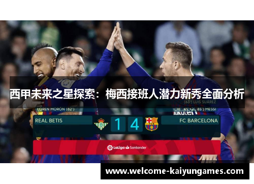 西甲未来之星探索：梅西接班人潜力新秀全面分析