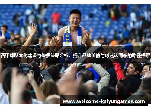 西甲球队文化建设与传播策略分析：提升品牌价值与球迷认同感的路径探索