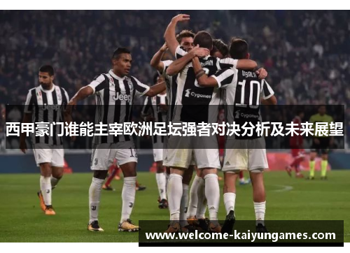 西甲豪门谁能主宰欧洲足坛强者对决分析及未来展望