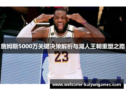 詹姆斯5000万关键决策解析与湖人王朝重塑之路