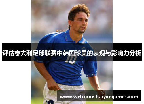 评估意大利足球联赛中韩国球员的表现与影响力分析
