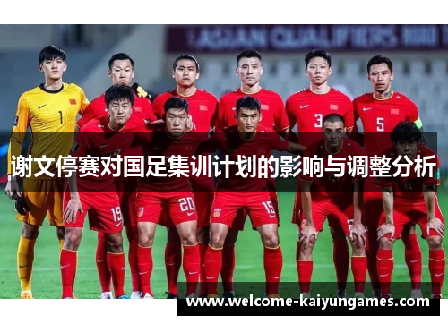 谢文停赛对国足集训计划的影响与调整分析