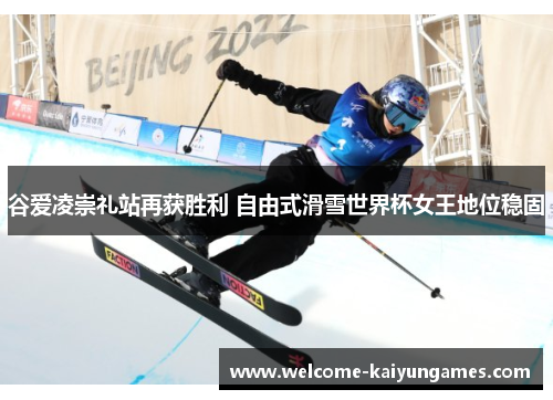 谷爱凌崇礼站再获胜利 自由式滑雪世界杯女王地位稳固 谷爱凌崇礼站再获胜利 自由式滑雪世界杯女王地位稳固