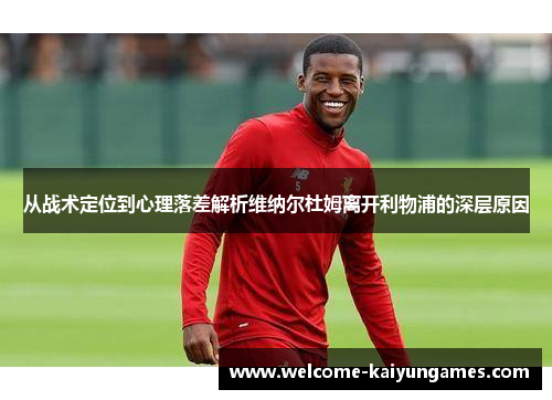 从战术定位到心理落差解析维纳尔杜姆离开利物浦的深层原因