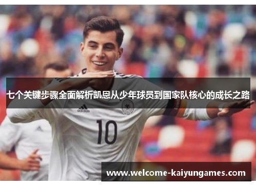 七个关键步骤全面解析凯恩从少年球员到国家队核心的成长之路 七个关键步骤全面解析凯恩从少年球员到国家队核心的成长之路