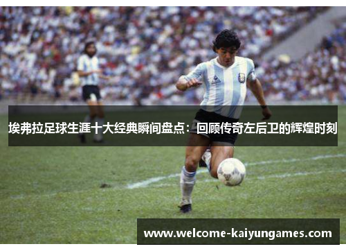 埃弗拉足球生涯十大经典瞬间盘点:回顾传奇左后卫的辉煌时刻 埃弗拉足球生涯十大经典瞬间盘点:回顾传奇左后卫的辉煌时刻