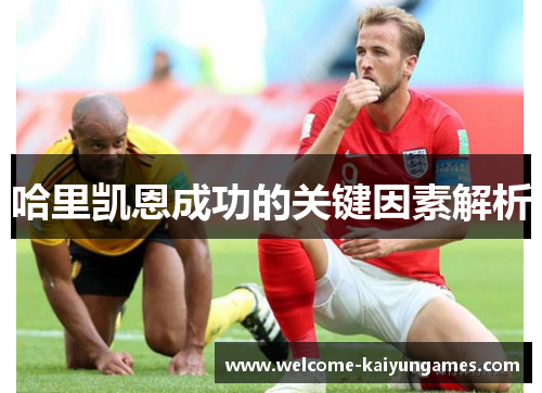 哈里凯恩成功的关键因素解析 哈里凯恩成功的关键因素解析