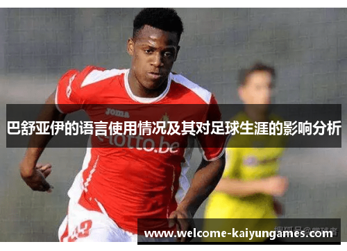 巴舒亚伊的语言使用情况及其对足球生涯的影响分析 巴舒亚伊的语言使用情况及其对足球生涯的影响分析