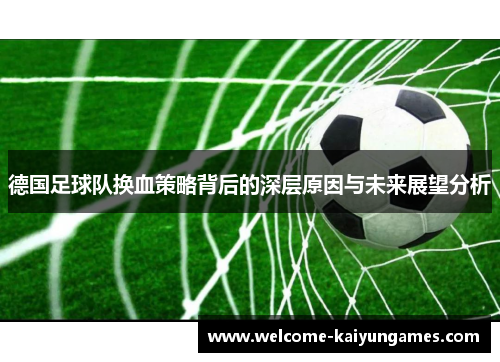 德国足球队换血策略背后的深层原因与未来展望分析