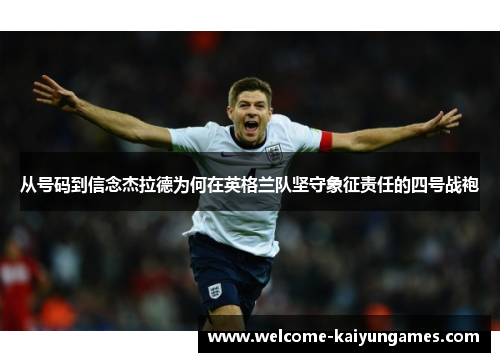 从号码到信念杰拉德为何在英格兰队坚守象征责任的四号战袍