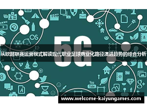 从欧超联赛运营模式解读现代职业足球商业化路径演进趋势的综合分析