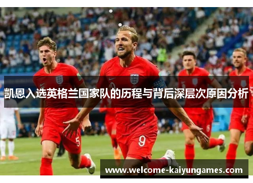 凯恩入选英格兰国家队的历程与背后深层次原因分析 凯恩入选英格兰国家队的历程与背后深层次原因分析