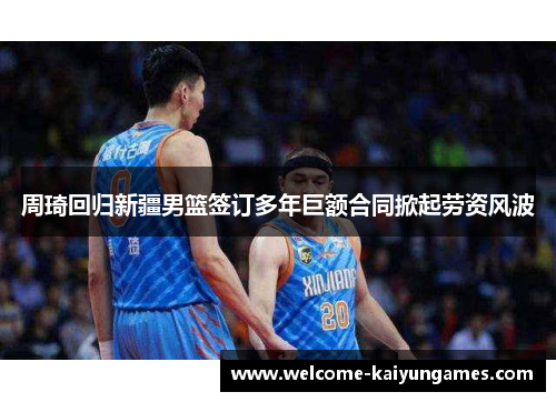 周琦回归新疆男篮签订多年巨额合同掀起劳资风波