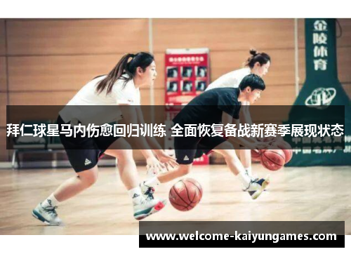 拜仁球星马内伤愈回归训练 全面恢复备战新赛季展现状态