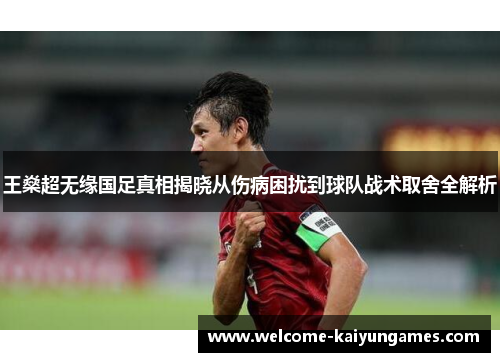 王燊超无缘国足真相揭晓从伤病困扰到球队战术取舍全解析