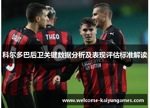 科尔多巴后卫关键数据分析及表现评估标准解读 科尔多巴后卫关键数据分析及表现评估标准解读