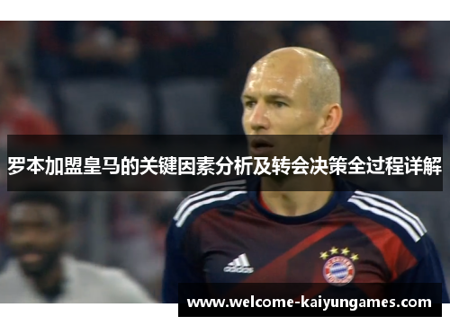 罗本加盟皇马的关键因素分析及转会决策全过程详解