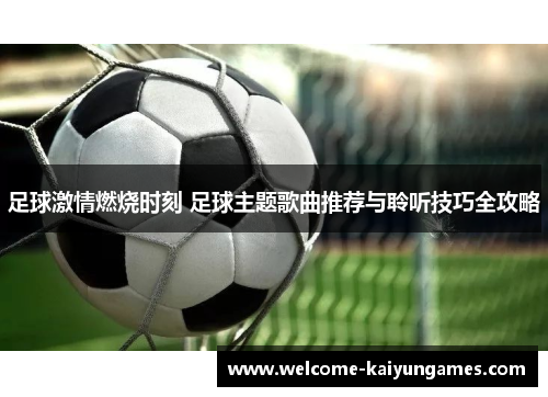 足球激情燃烧时刻 足球主题歌曲推荐与聆听技巧全攻略