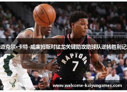 迈克尔·卡特-威廉姆斯对猛龙关键助攻助球队逆转胜利记