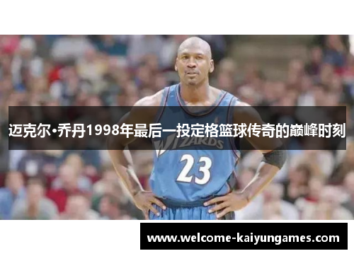 迈克尔·乔丹1998年最后一投定格篮球传奇的巅峰时刻