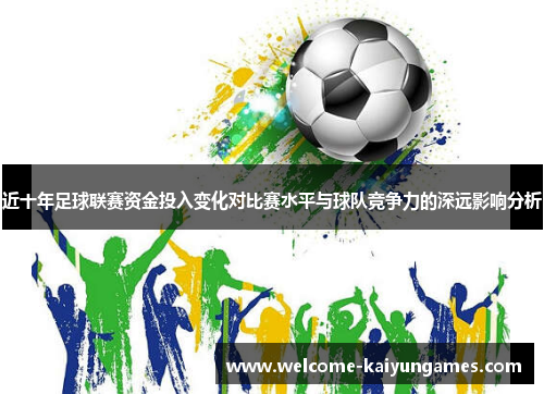 近十年足球联赛资金投入变化对比赛水平与球队竞争力的深远影响分析