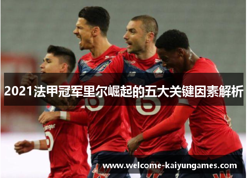 2021法甲冠军里尔崛起的五大关键因素解析