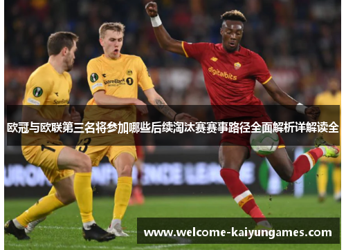 欧冠与欧联第三名将参加哪些后续淘汰赛赛事路径全面解析详解读全