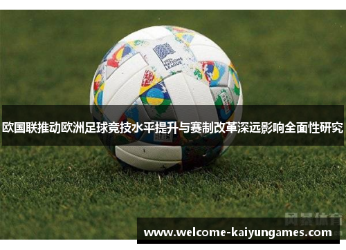 欧国联推动欧洲足球竞技水平提升与赛制改革深远影响全面性研究