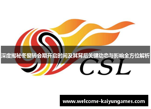 深度揭秘冬窗转会期开启时间及其背后关键动态与影响全方位解析
